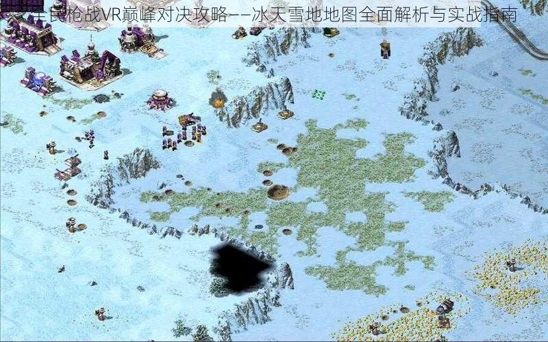 全民枪战VR巅峰对决攻略——冰天雪地地图全面解析与实战指南