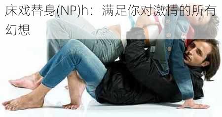 床戏替身(NP)h：满足你对激情的所有幻想