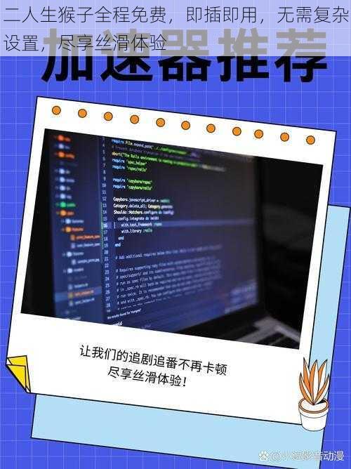 二人生猴子全程免费，即插即用，无需复杂设置，尽享丝滑体验