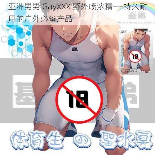 亚洲男男 GayXXX 野外喷浓精——持久耐用的户外必备产品