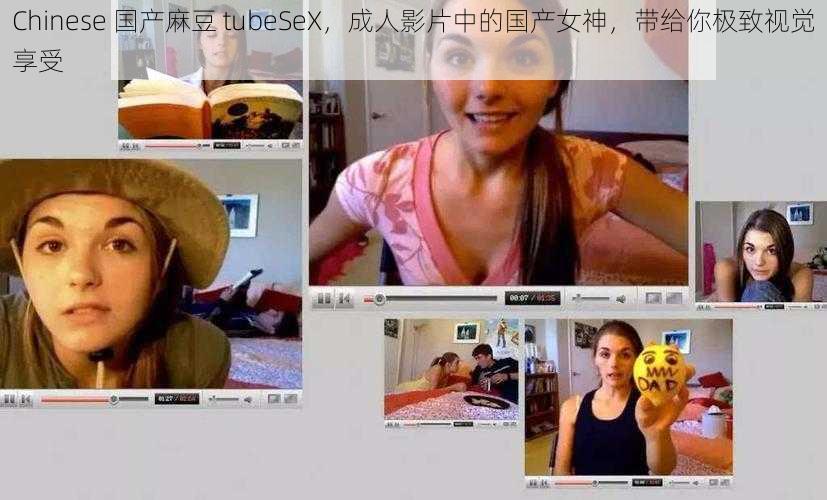 Chinese 国产麻豆 tubeSeX，成人影片中的国产女神，带给你极致视觉享受