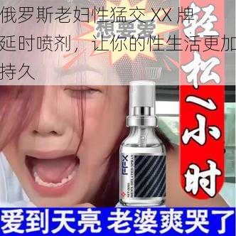 俄罗斯老妇性猛交 XX 牌延时喷剂，让你的性生活更加持久