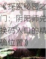 《探索秘密之门：阴阳师兑换码入口的精确位置》