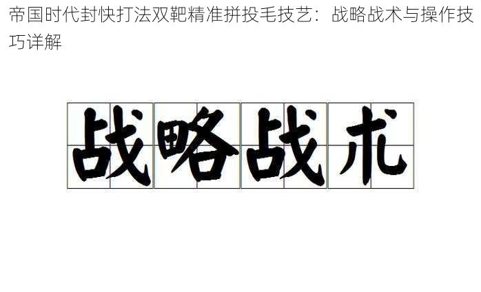 帝国时代封快打法双靶精准拼投毛技艺：战略战术与操作技巧详解