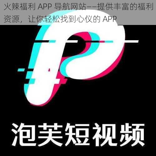 火辣福利 APP 导航网站——提供丰富的福利资源，让你轻松找到心仪的 APP