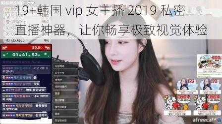 19+韩国 vip 女主播 2019 私密直播神器，让你畅享极致视觉体验