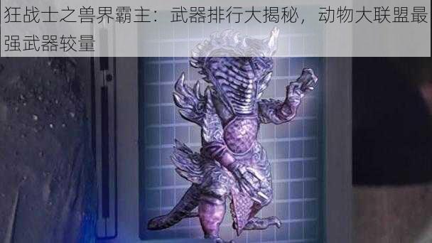 狂战士之兽界霸主：武器排行大揭秘，动物大联盟最强武器较量