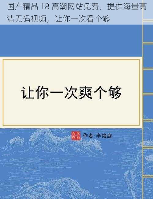 国产精品 18 高潮网站免费，提供海量高清无码视频，让你一次看个够