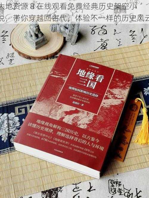 大地资源 8 在线观看免费经典历史架空小说，带你穿越回古代，体验不一样的历史风云