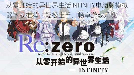 从零开始的异世界生活INFINITY电脑版模拟器下载推荐：轻松上手，畅享游戏乐趣