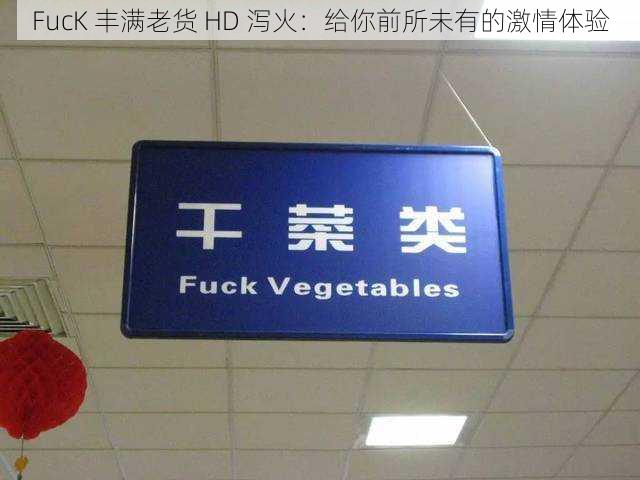 FucK 丰满老货 HD 泻火：给你前所未有的激情体验