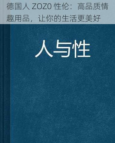 德国人 ZOZ0 性伦：高品质情趣用品，让你的生活更美好