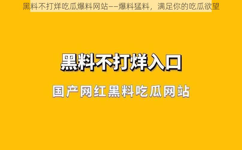 黑料不打烊吃瓜爆料网站——爆料猛料，满足你的吃瓜欲望