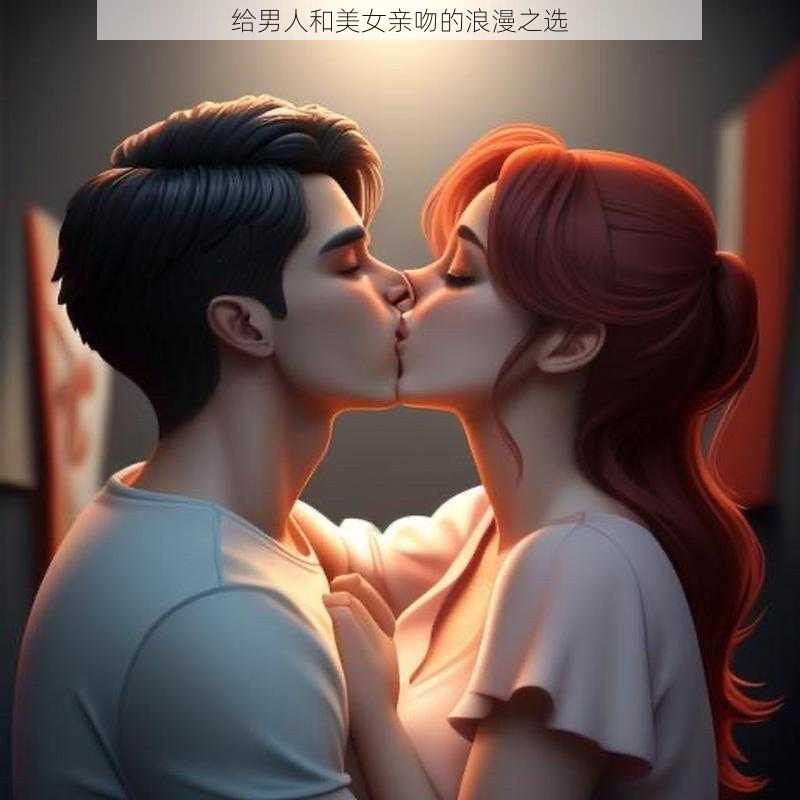 给男人和美女亲吻的浪漫之选