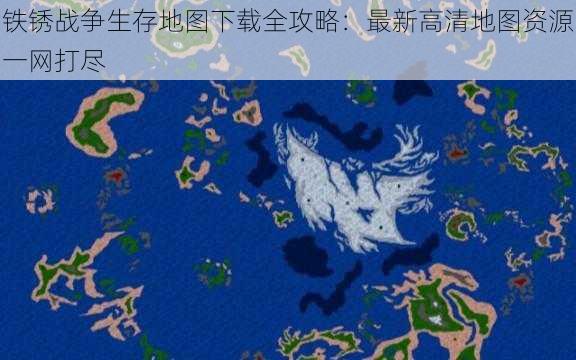 铁锈战争生存地图下载全攻略：最新高清地图资源一网打尽