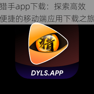 猎手app下载：探索高效便捷的移动端应用下载之旅