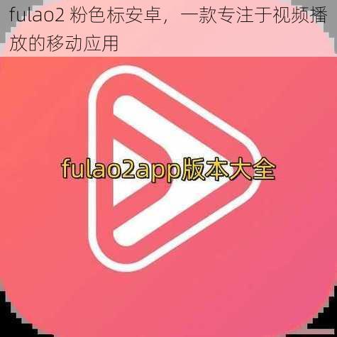 fulao2 粉色标安卓，一款专注于视频播放的移动应用