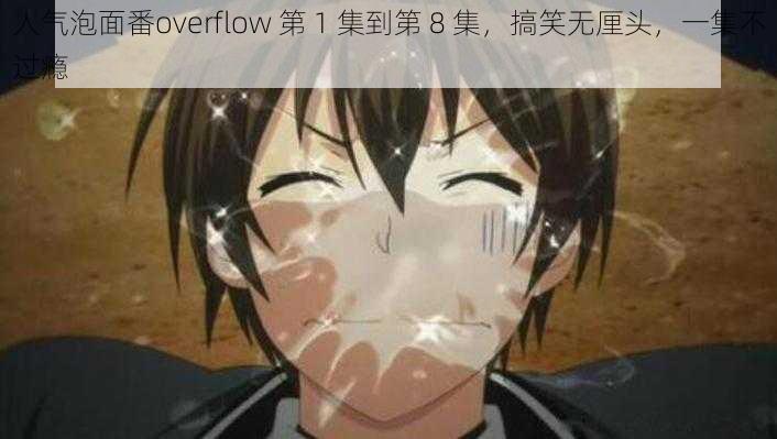 人气泡面番overflow 第 1 集到第 8 集，搞笑无厘头，一集不过瘾