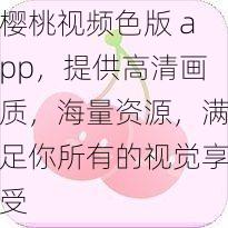 樱桃视频色版 app，提供高清画质，海量资源，满足你所有的视觉享受