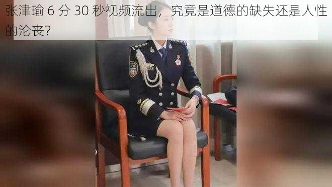 张津瑜 6 分 30 秒视频流出，究竟是道德的缺失还是人性的沦丧？