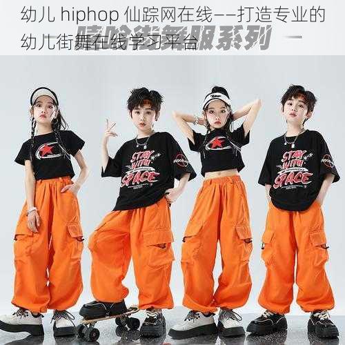 幼儿 hiphop 仙踪网在线——打造专业的幼儿街舞在线学习平台