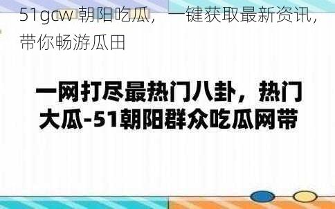 51gcw 朝阳吃瓜，一键获取最新资讯，带你畅游瓜田