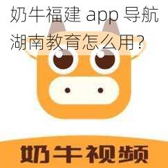 奶牛福建 app 导航湖南教育怎么用？