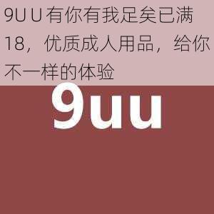 9U∪有你有我足矣已满 18，优质成人用品，给你不一样的体验