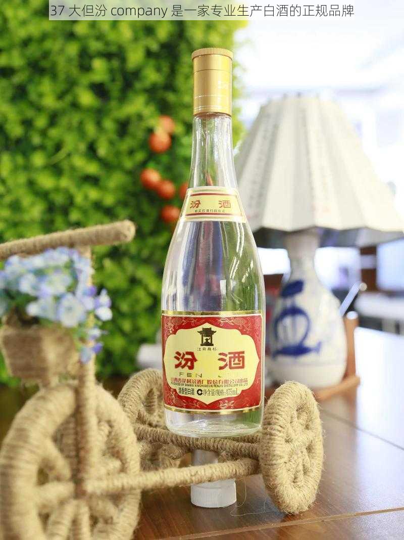 37 大但汾 company 是一家专业生产白酒的正规品牌