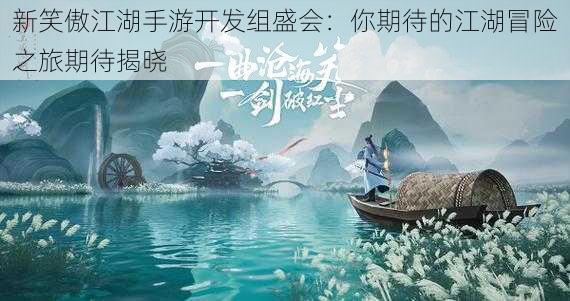 新笑傲江湖手游开发组盛会：你期待的江湖冒险之旅期待揭晓