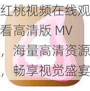 红桃视频在线观看高清版 MV，海量高清资源，畅享视觉盛宴