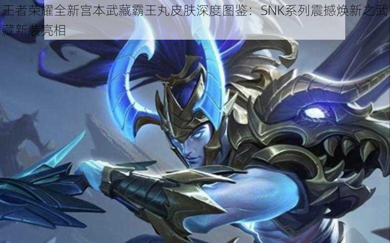 王者荣耀全新宫本武藏霸王丸皮肤深度图鉴：SNK系列震撼焕新之武藏新装亮相