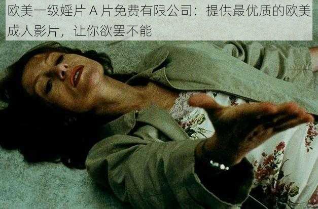 欧美一级婬片 A 片免费有限公司：提供最优质的欧美成人影片，让你欲罢不能