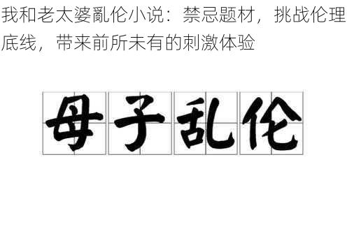 我和老太婆亂伦小说：禁忌题材，挑战伦理底线，带来前所未有的刺激体验