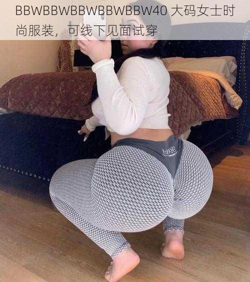 BBWBBWBBWBBWBBW40 大码女士时尚服装，可线下见面试穿