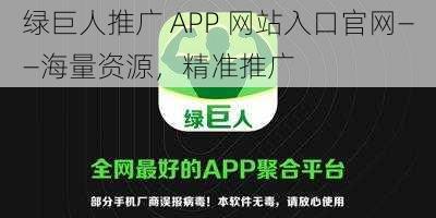 绿巨人推广 APP 网站入口官网——海量资源，精准推广