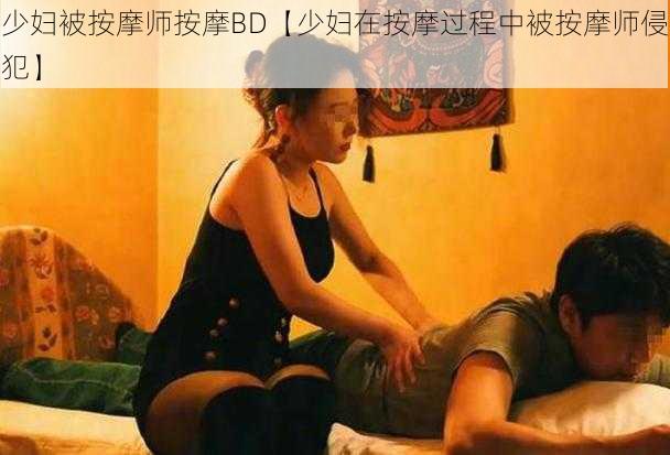 少妇被按摩师按摩BD【少妇在按摩过程中被按摩师侵犯】