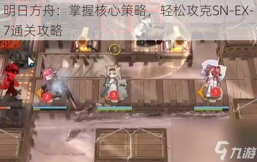 明日方舟：掌握核心策略，轻松攻克SN-EX-7通关攻略