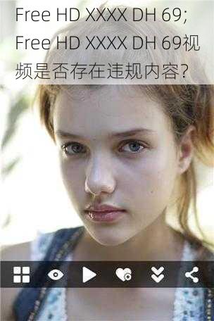 Free HD XXXX DH 69;Free HD XXXX DH 69视频是否存在违规内容？