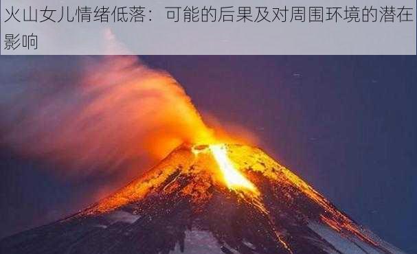 火山女儿情绪低落：可能的后果及对周围环境的潜在影响