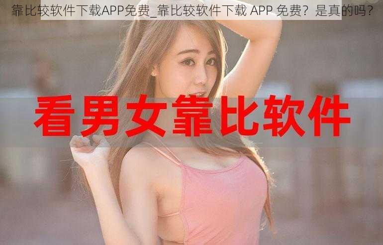 靠比较软件下载APP免费_靠比较软件下载 APP 免费？是真的吗？