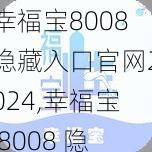 幸福宝8008隐藏入口官网2024,幸福宝 8008 隐藏入口官网 2024：一款神秘的应用程序