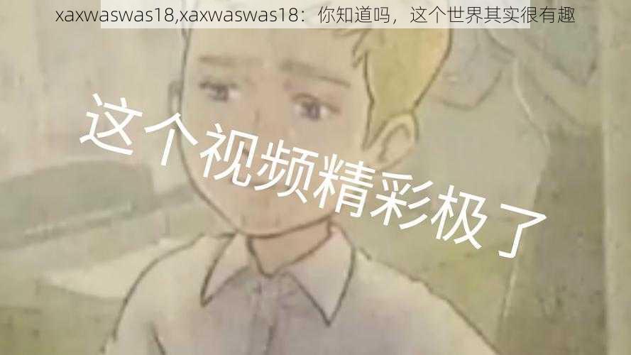 xaxwaswas18,xaxwaswas18：你知道吗，这个世界其实很有趣