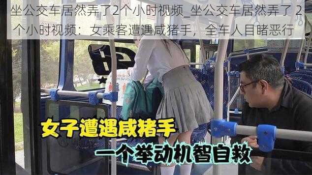 坐公交车居然弄了2个小时视频_坐公交车居然弄了 2 个小时视频：女乘客遭遇咸猪手，全车人目睹恶行