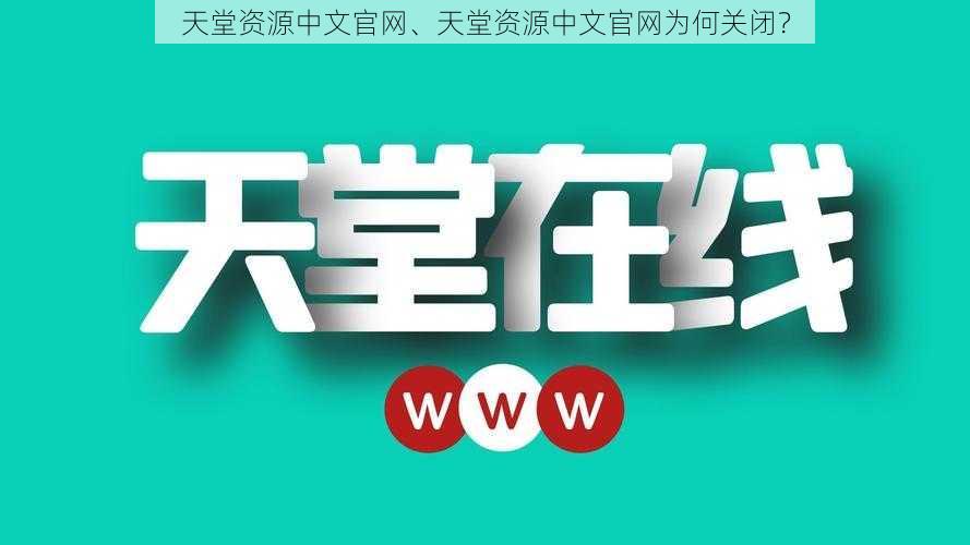 天堂资源中文官网、天堂资源中文官网为何关闭？