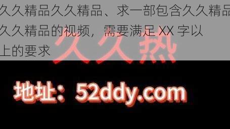 久久精品久久精品、求一部包含久久精品久久精品的视频，需要满足 XX 字以上的要求