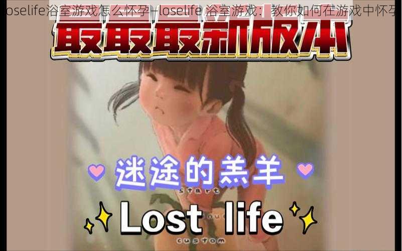 loselife浴室游戏怎么怀孕—loselife 浴室游戏：教你如何在游戏中怀孕