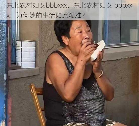 东北农村妇女bbbxxx、东北农村妇女 bbbxxx：为何她的生活如此艰难？