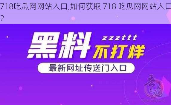 718吃瓜网网站入口,如何获取 718 吃瓜网网站入口？