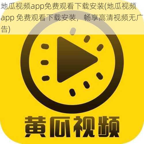 地瓜视频app免费观看下载安装(地瓜视频 app 免费观看下载安装，畅享高清视频无广告)